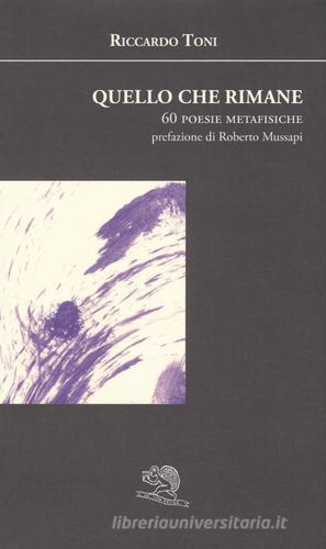 Quello che rimane. 60 poesie metafisiche di Riccardo Toni edito da La Vita Felice