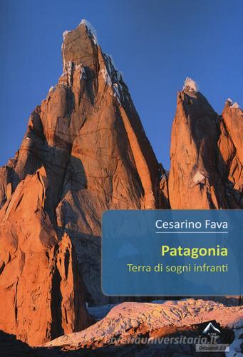 Patagonia. Terra di sogni infranti di Cesarino Fava edito da Alpine Studio
