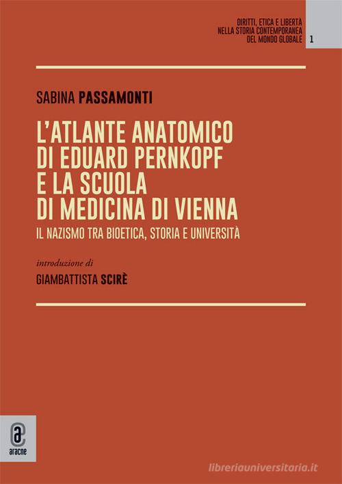 L'atlante anatomico di Eduard Pernkopf e la Scuola di Medicina di Vienna. Il nazismo tra bioetica, storia e università di Sabina Passamonti edito da Aracne (Genzano di Roma)
