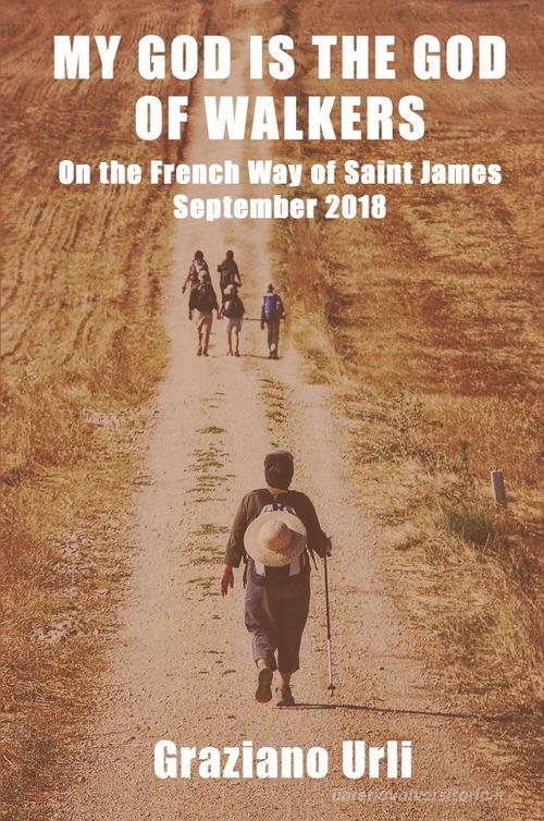 My God is the God of Walkers. On the French Way of Saint James - September 2018 di Graziano Urli edito da ilmiolibro self publishing