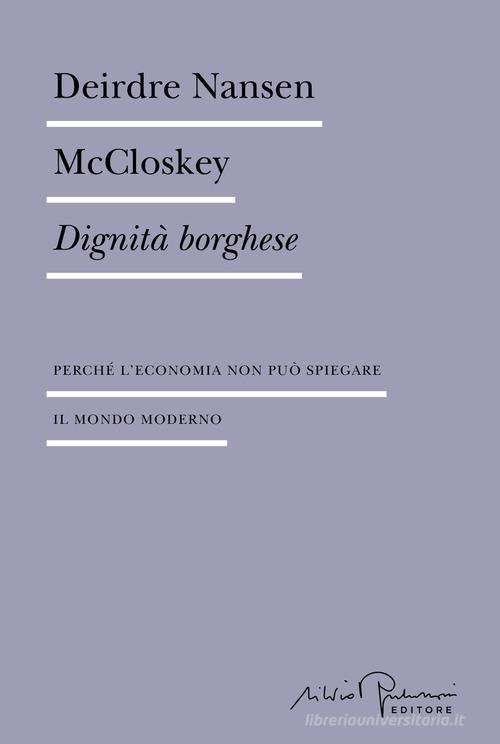 Dignità borghese. Perché l'economia non può spiegare il mondo moderno di Deirdre Nansen McCloskey edito da Silvio Berlusconi Editore
