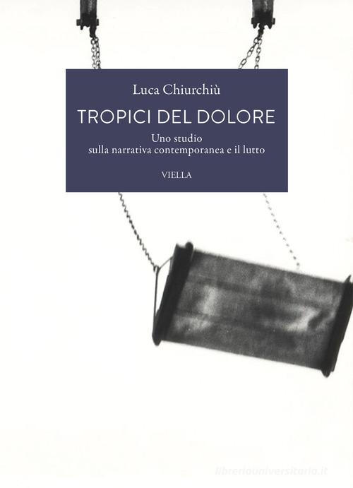 Tropici del dolore. Uno studio sulla narrativa contemporanea e il lutto di Luca Chiurchiù edito da Viella