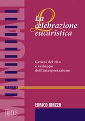 La celebrazione eucaristica. Genesi del rito e sviluppo dell'interpretazione di Enrico Mazza edito da EDB