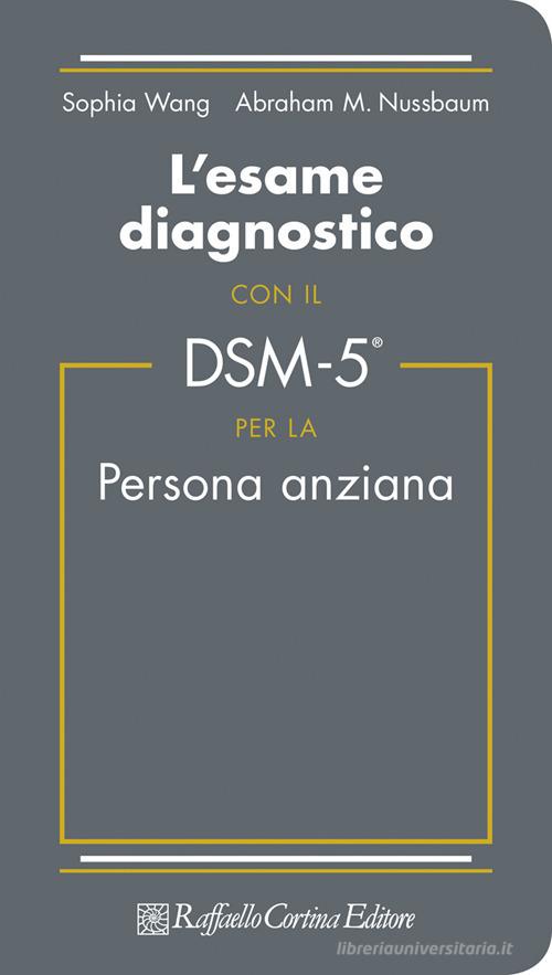 L' esame diagnostico con il DSM-5 per la persona anziana di S. Wang, Abraham M. Nussbaum edito da Raffaello Cortina Editore