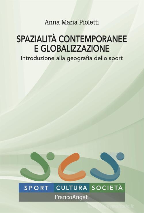 Spazialità contemporanee e globalizzazione. Introduzione alla geografia dello sport di Anna Maria Pioletti edito da Franco Angeli