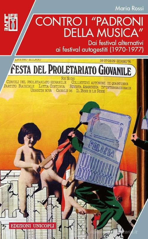 Contro i «padroni della musica». Dai festival alternativi ai festival autogestiti (1970-1977) di Maria Rossi edito da Unicopli
