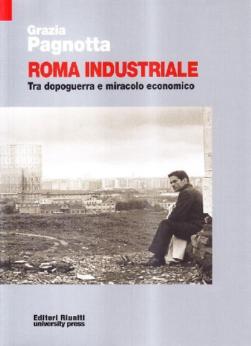 Roma industriale. Tra dopoguerra e miracolo economico di Grazia Pagnotta edito da Editori Riuniti Univ. Press
