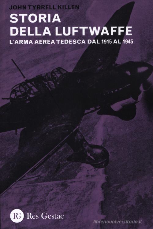 La storia della Luftwaffe. L'arma aerea tedesca dal 1915 al 1945 di John Tyrrell Killen edito da Res Gestae