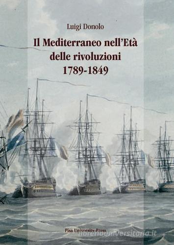 Il Mediterraneo nell'età delle rivoluzioni 1789-1849 di Luigi Donolo edito da Pisa University Press
