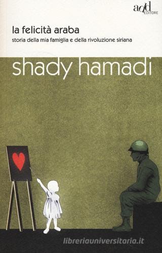 La felicità araba. Storia della mia famiglia e della rivoluzione siriana di Shady Hamadi edito da ADD Editore