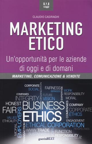 Marketing etico. Un'opportunità per le aziende di oggi e di domani di Claudio Casiraghi edito da Guerini Next