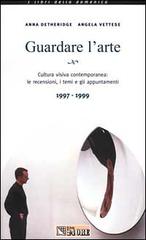 Guardare l'arte. Cultura visiva contemporanea: le recensioni, i temi e gli appuntamenti 1997-1999 di Anna Detheridge, Angela Vettese edito da Il Sole 24 Ore Pirola