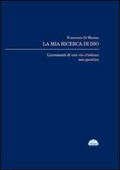 La mia ricerca di Dio. Lineamenti di una via cristiana neo-gnostica di Francesco Di Marino edito da Federghini Tipografia