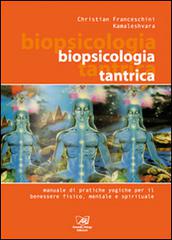 Biopsicologia Tantrica. Manuale pratico di tecniche yogiche di Christian Franceschini, Kamaleshvara edito da Il Sole d'Oriente