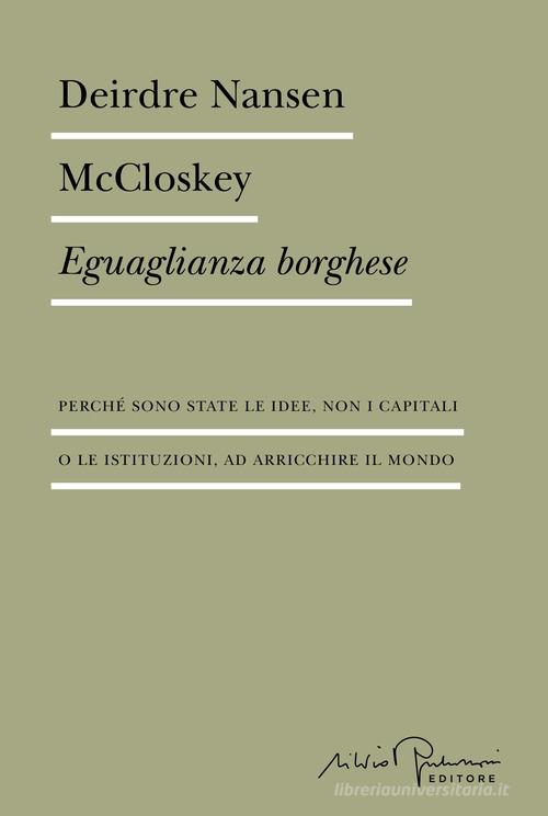 Eguaglianza borghese. Perché sono state le idee, non i capitali o le istituzioni, ad arricchire il mondo di Deirdre Nansen McCloskey edito da Silvio Berlusconi Editore