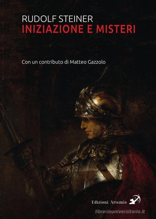 Iniziazione e misteri di Rudolf Steiner, Matteo Gazzolo edito da Artemis (Ozzano dell'Emilia)