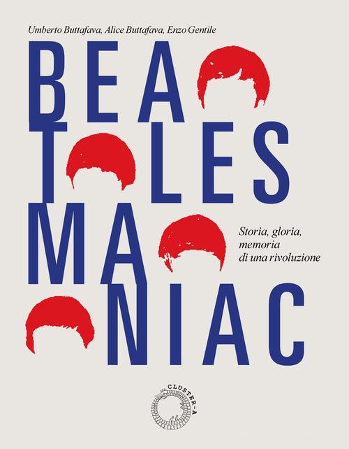 Beatles maniac. Storia, gloria, memoria di una rivoluzione. Con cartolina official Beatle Goodies, Beatles Maniacs, Hollywood, California, 1964. Con playlist special di Umberto Buttafava, Alice Buttafava, Enzo Gentile edito da Cluster - A