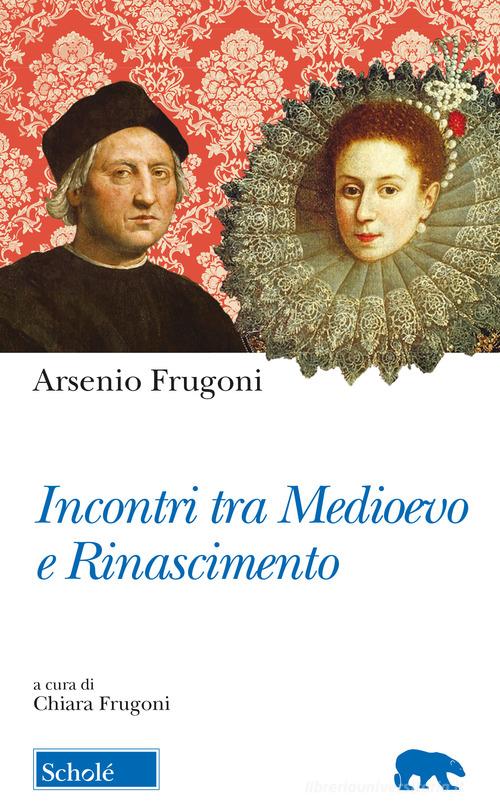 Incontri tra Medioevo e Rinascimento di Arsenio Frugoni edito da Scholé