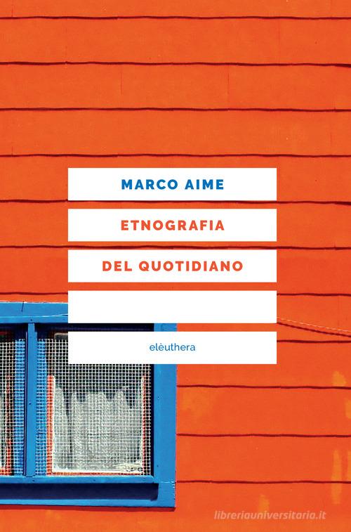 Etnografia del quotidiano. Uno sguardo antropologico sull'Italia che cambia. Nuova ediz. di Marco Aime edito da Elèuthera