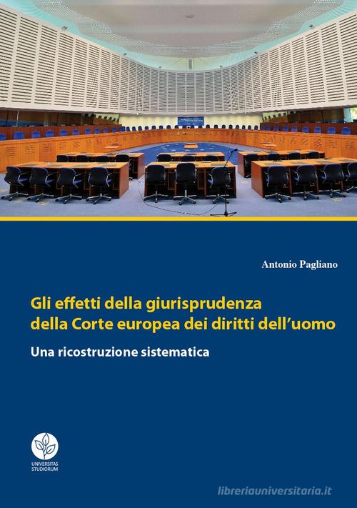 Gli effetti della giurisprudenza della Corte europea dei diritti dell'uomo. Una ricostruzione sistematica di Antonio Pagliano edito da Universitas Studiorum