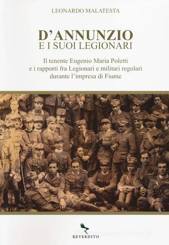 D'Annunzio e i suoi legionari. Il tenente Eugenio Maria Poletti e i rapporti fra Legionari e militari regolari durante l'impresa di Fiume di Leonardo Malatesta edito da Reverdito