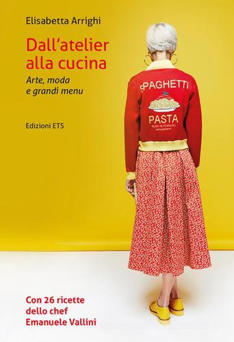 Dall'atelier alla cucina. Arte, moda e grandi menu di Elisabetta Arrighi edito da Edizioni ETS