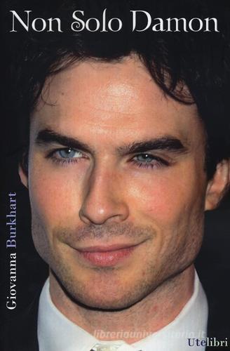 Non solo Damon. La prima biografia italiana di Ian Somerhalder di Giovanna Burkhart edito da Ute Libri