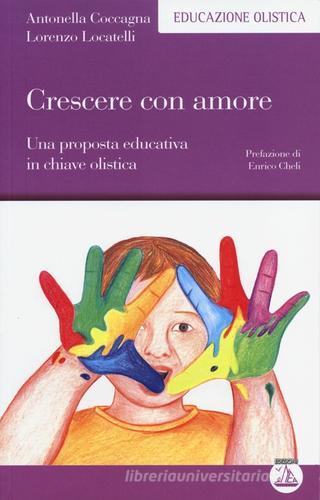 Crescere con amore. Una proposta educativa in chiave olistica di Antonella Coccagna, Lorenzo Locatelli edito da Enea Edizioni