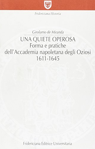 Una quiete operosa. Forma e pratiche dell'Accademia napoletana degli Oziosi di Girolamo De Miranda edito da Fridericiana Editrice Univ.