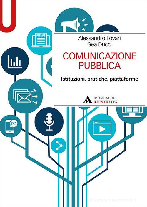 Comunicazione pubblica. Istituzioni, pratiche, piattaforme di Alessandro Lovari, Gea Ducci edito da Mondadori Università