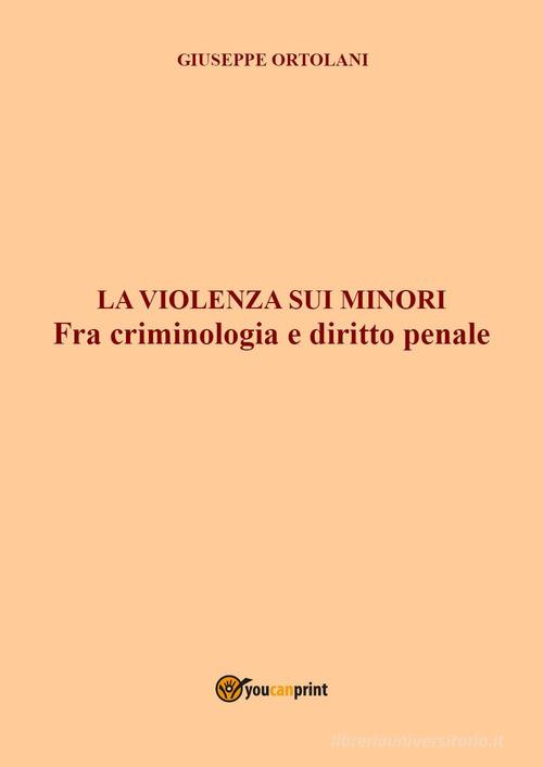La violenza sui minori. Fra criminologia e diritto penale di Giuseppe Ortolani edito da Youcanprint