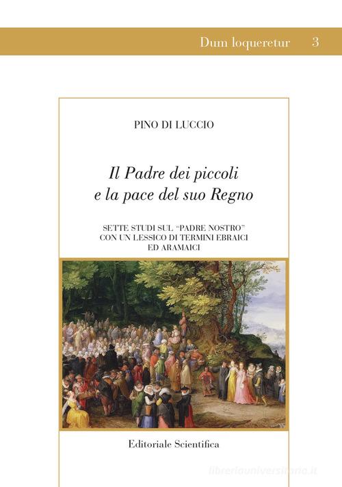 Il Padre dei piccoli e la pace del suo Regno. Sette studi sul «Padre nostro» con un lessico di termini ebraici ed aramaici di Pino Di Luccio edito da Editoriale Scientifica
