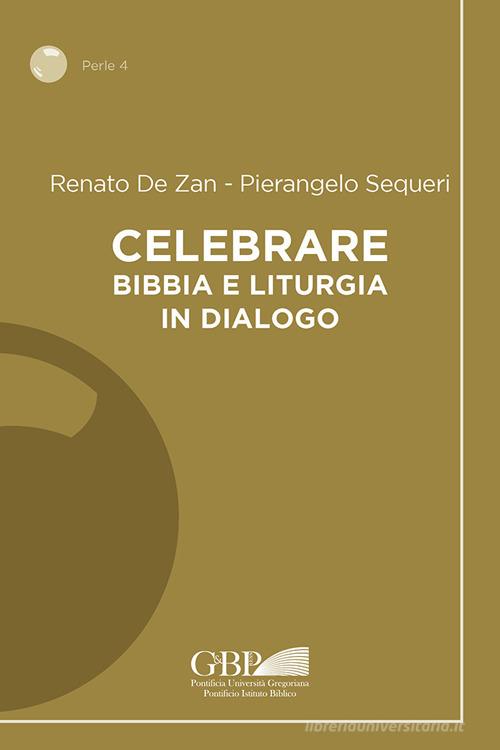 Celebrare. Bibbia e liturgia in dialogo di Renato De Zan, Pierangelo Sequeri edito da Pontificia Univ. Gregoriana
