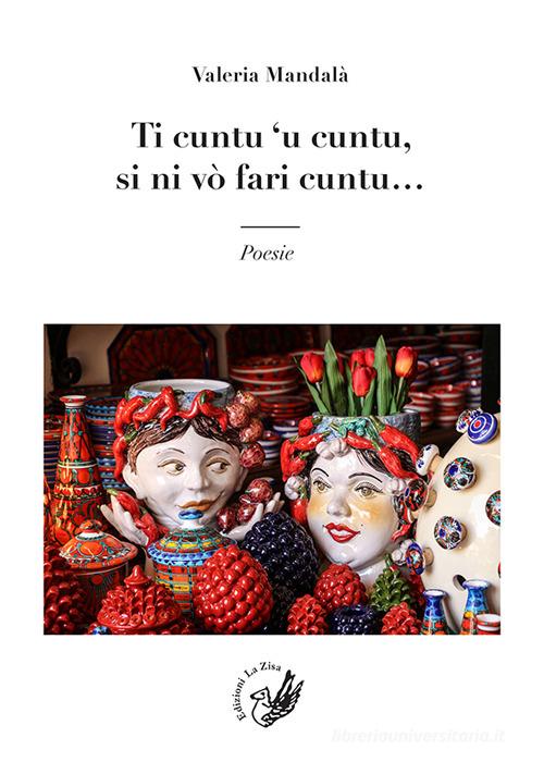 Ti cuntu 'u cuntu, si ni vò fari cuntu... di Valeria Mandalà edito da La Zisa