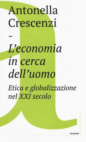 L'economia in cerca dell'uomo. Etica e globalizzazione nel XXI secolo di Antonella Crescenzi edito da Castelvecchi