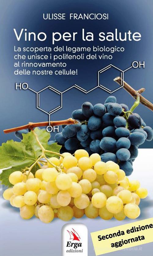 Vino per la salute. La scoperta del legame biologico che unisce i polifenoli del vino al rinnovamento delle nostre cellule di Ulisse Franciosi edito da ERGA