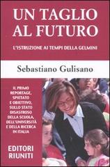 Un taglio al futuro. L'istruzione ai tempi della Gelmini di Sebastiano Gulisano edito da Editori Internazionali Riuniti