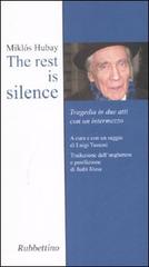 The rest is silence. Tragedia in due atti con un intermezzo di Miklós Hubay edito da Rubbettino