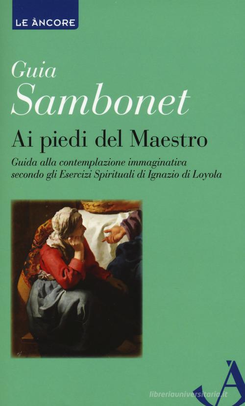Ai piedi del maestro. Guida alla contemplazione immaginativa secondo gli esercizi spirituali di Ignazio di Loyola di Guia Sambonet edito da Ancora