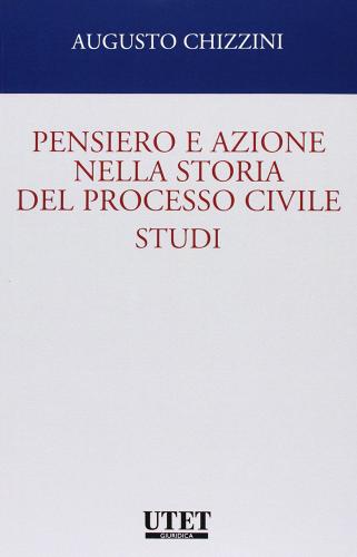 Pensiero e azione nella storia del processo civile. Studi di Augusto Chizzini edito da Utet Giuridica