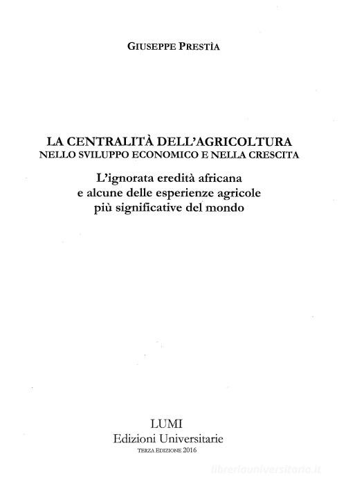 La centralità dell'agricoltura nello sviluppo economico e nella crescita. L'ignorata eredità africana e alcune delle esperienze agricole più significative del mondo di Giuseppe Prestìa edito da Lumi Edizioni Universitarie