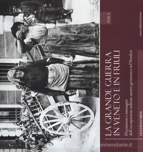 La grande guerra in Veneto e in Friuli. Documenti e immagini dell'occupazione militare austro-germanica nel Nordest vol.1 di Gustavo Corni edito da nuovadimensione