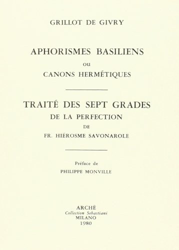 Aphorismes basiliens ou canons hermétiques suivi du Traité des 7 grades de la perfection di Emile Grillot de Givry, Girolamo Savonarola edito da Arché