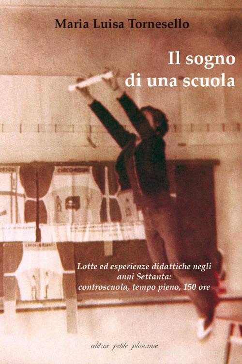 Il sogno di una scuola. Lotte ed esperienze didattiche negli anni Settanta: controscuola, tempo pieno, 150 ore. Con DVD di M. Luisa Tornesello edito da Petite Plaisance