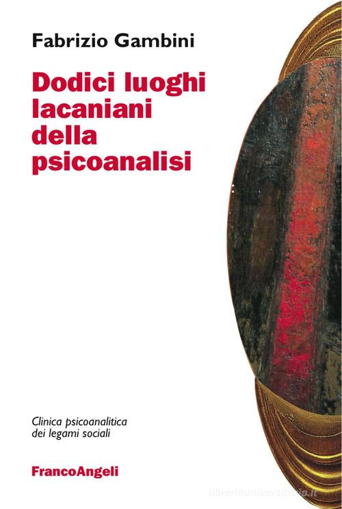 Dodici luoghi lacaniani della psicoanalisi di Fabrizio Gambini edito da Franco Angeli