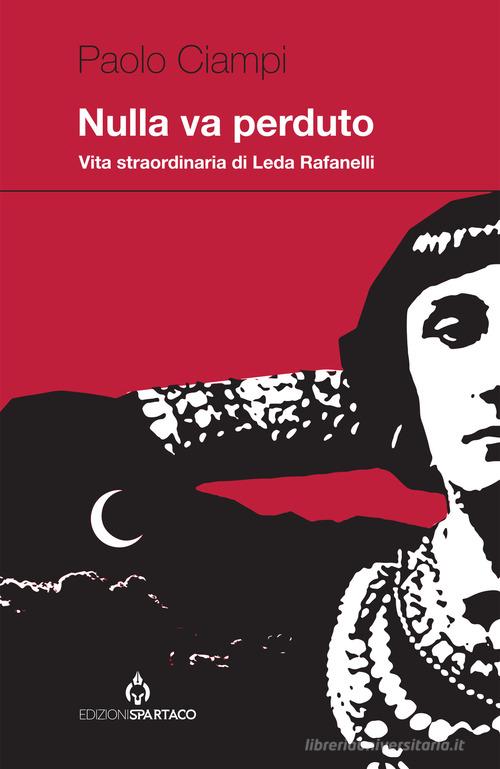 Nulla va perduto. Vita straordinaria di Leda Rafanelli di Paolo Ciampi edito da Spartaco