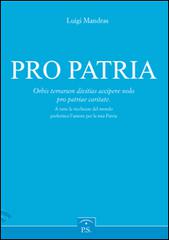 Pro patria. Orbis terrarum divitias accipere nolo pro patriae caritate-A tutte le ricchezze del mondo preferisco l'amore per la mia patria. Ediz. italiana di Luigi Mandras edito da L. G. (Roma)