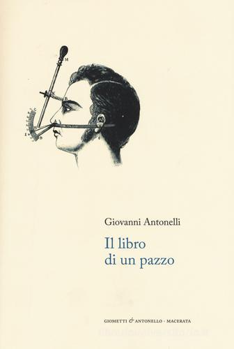 Il libro di un pazzo. Note autobiografiche e rime di Giovanni Antonelli edito da Giometti & Antonello
