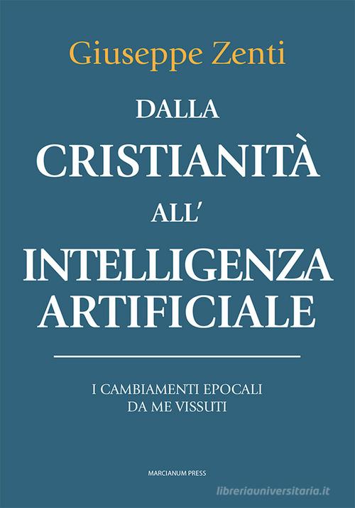 Dalla cristianità all'intelligenza artificiale. I cambiamenti epocali da me vissuti di Giuseppe Zenti edito da Marcianum Press