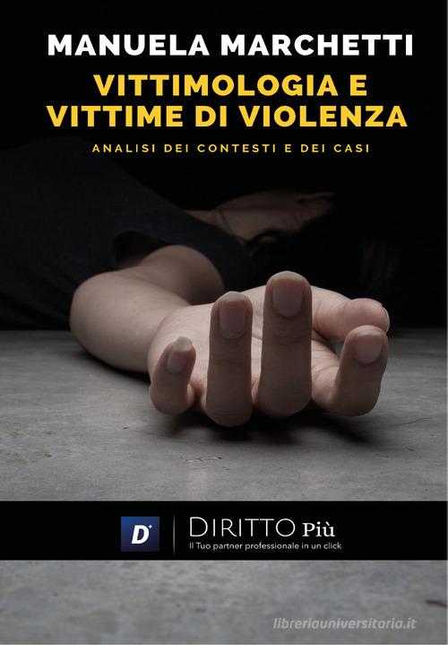 Vittimologia e vittime di violenza, analisi dei contesti e dei casi di Manuela Marchetti edito da Diritto Più